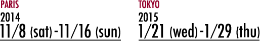 PARIS：11/8(sat)-16(sun) / TOKYO：1/21(wed)-29(thu)